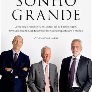 Sonho grande: Como Jorge Paulo Lemann, Marcel Telles e Beto Sicupira revolucionaram o capitalismo brasileiro e conquistaram o mundo.